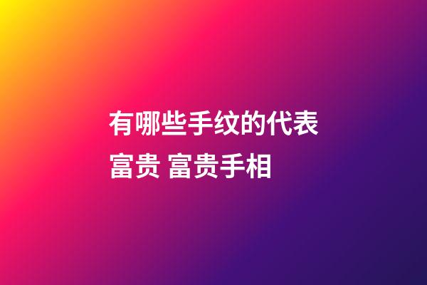 有哪些手纹的代表富贵 富贵手相